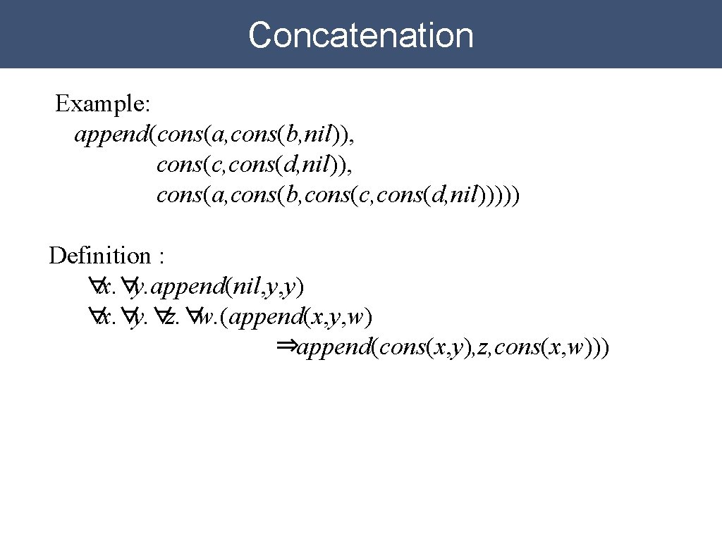 Concatenation Example: append(cons(a, cons(b, nil)), cons(c, cons(d, nil)), cons(a, cons(b, cons(c, cons(d, nil))))) Definition