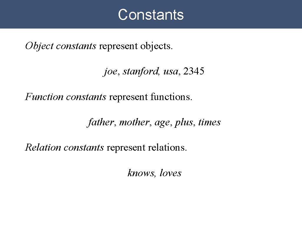Constants Object constants represent objects. joe, stanford, usa, 2345 Function constants represent functions. father,