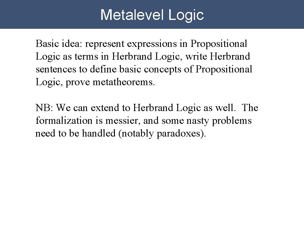 Metalevel Logic Basic idea: represent expressions in Propositional Logic as terms in Herbrand Logic,