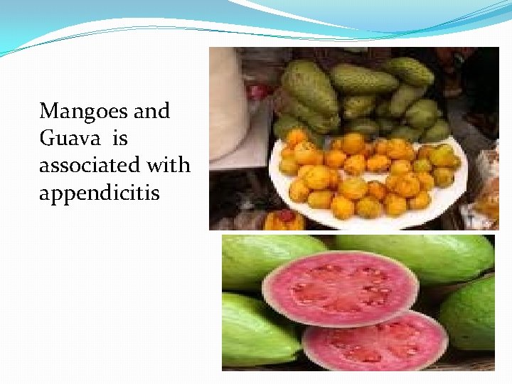 Mangoes and Guava is associated with appendicitis 