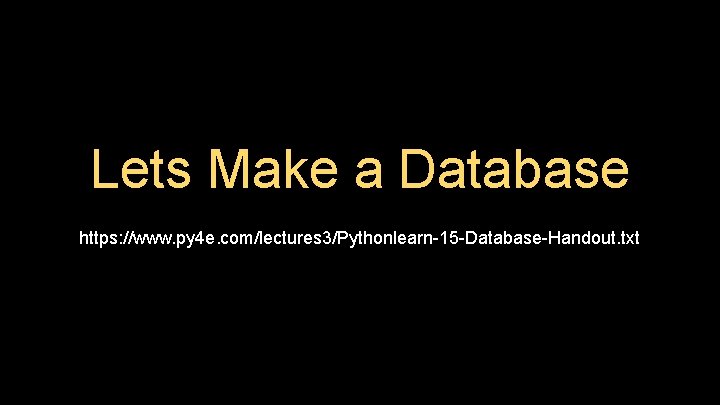 Lets Make a Database https: //www. py 4 e. com/lectures 3/Pythonlearn-15 -Database-Handout. txt 