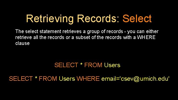 Retrieving Records: Select The select statement retrieves a group of records - you can