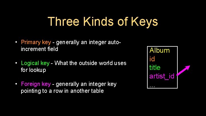 Three Kinds of Keys • Primary key - generally an integer autoincrement field •