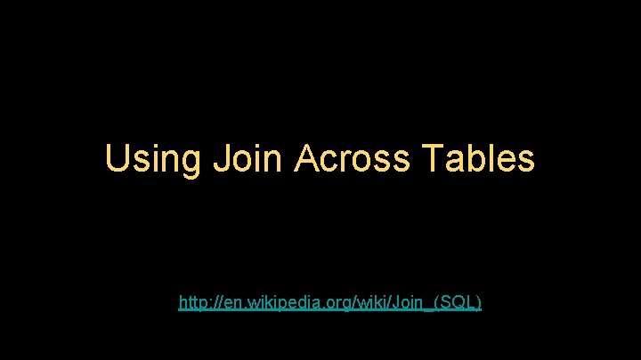 Using Join Across Tables http: //en. wikipedia. org/wiki/Join_(SQL) 