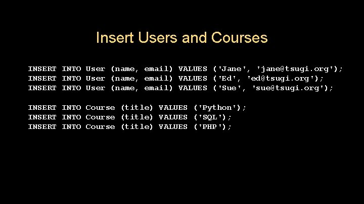 Insert Users and Courses INSERT INTO User (name, email) VALUES ('Jane', 'jane@tsugi. org'); INSERT