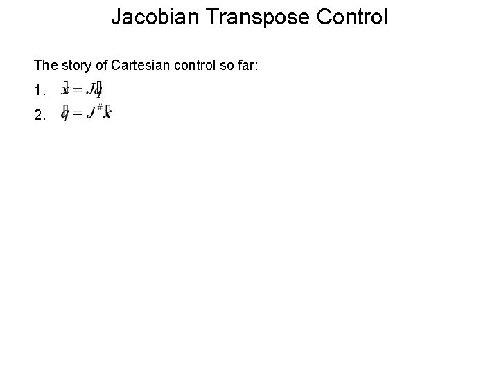 Jacobian Transpose Control The story of Cartesian control so far: 1. 2. 