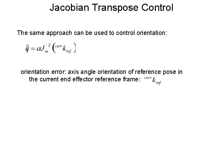 Jacobian Transpose Control The same approach can be used to control orientation: orientation error: