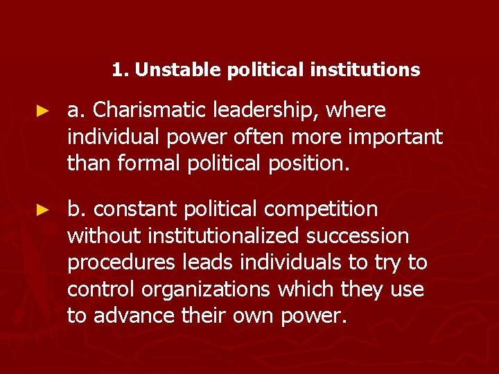 1. Unstable political institutions ► a. Charismatic leadership, where individual power often more important