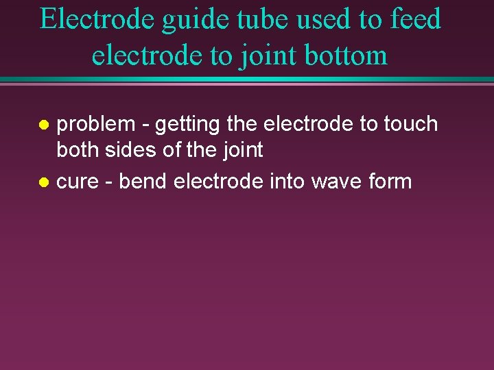 Electrode guide tube used to feed electrode to joint bottom problem - getting the