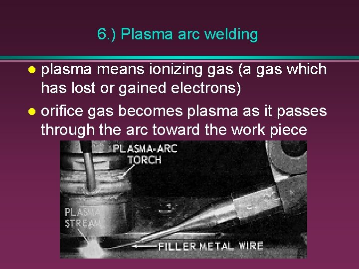6. ) Plasma arc welding plasma means ionizing gas (a gas which has lost