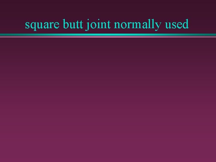 square butt joint normally used 