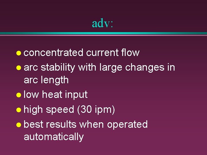 adv: l concentrated current flow l arc stability with large changes in arc length