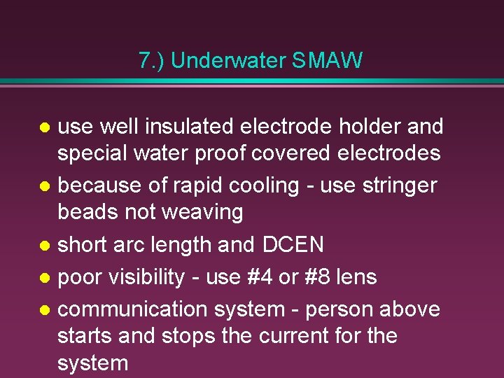 7. ) Underwater SMAW use well insulated electrode holder and special water proof covered