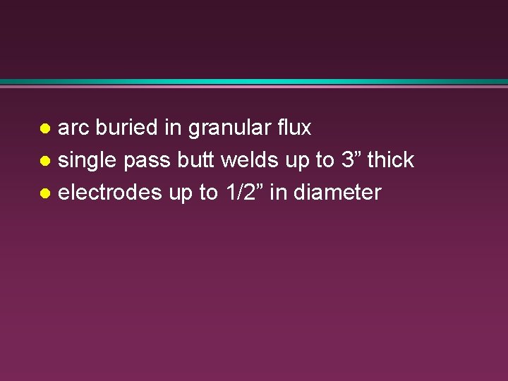 arc buried in granular flux l single pass butt welds up to 3” thick