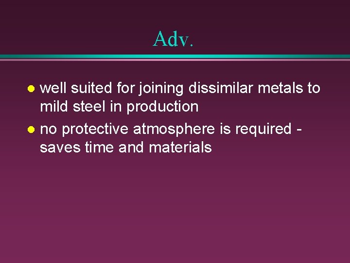 Adv. well suited for joining dissimilar metals to mild steel in production l no