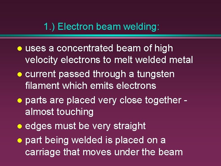 1. ) Electron beam welding: uses a concentrated beam of high velocity electrons to