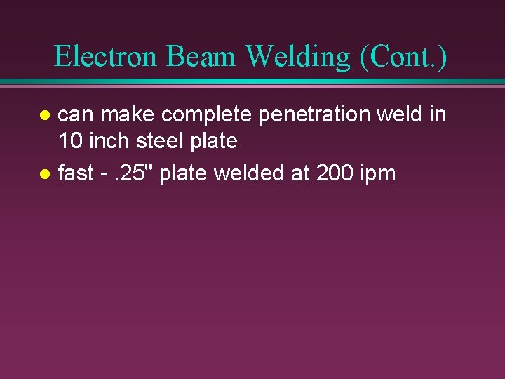 Electron Beam Welding (Cont. ) can make complete penetration weld in 10 inch steel