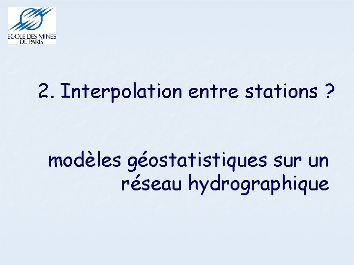 2. Interpolation entre stations ? modèles géostatistiques sur un réseau hydrographique 