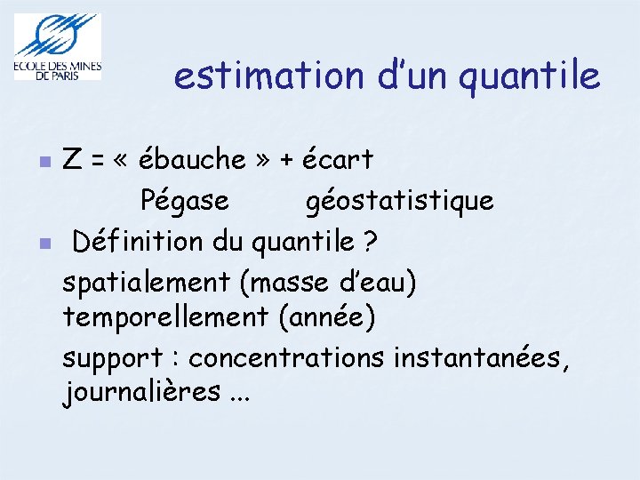 estimation d’un quantile Z = « ébauche » + écart Pégase géostatistique Définition du