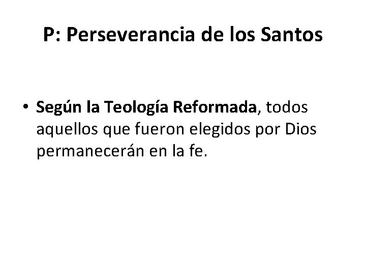 P: Perseverancia de los Santos • Según la Teología Reformada, todos aquellos que fueron
