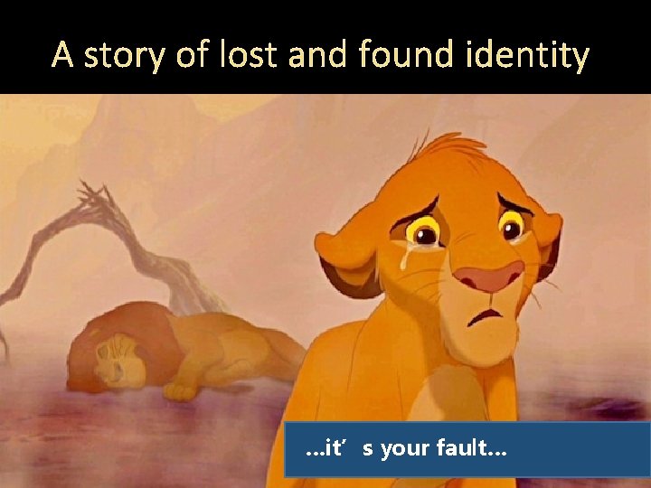 A story of lost and found identity …it’s your fault… 