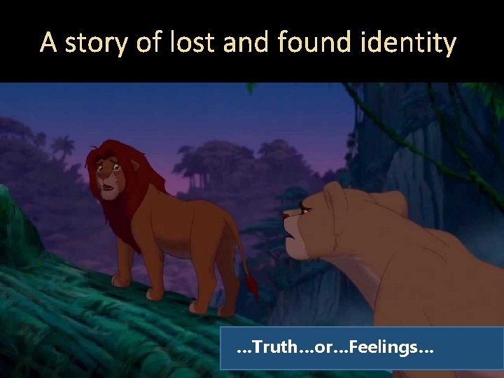 A story of lost and found identity …Truth…or…Feelings… 