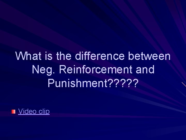 What is the difference between Neg. Reinforcement and Punishment? ? ? Video clip What is the difference between Neg. Reinforcement and Punishment? ? ? Video clip