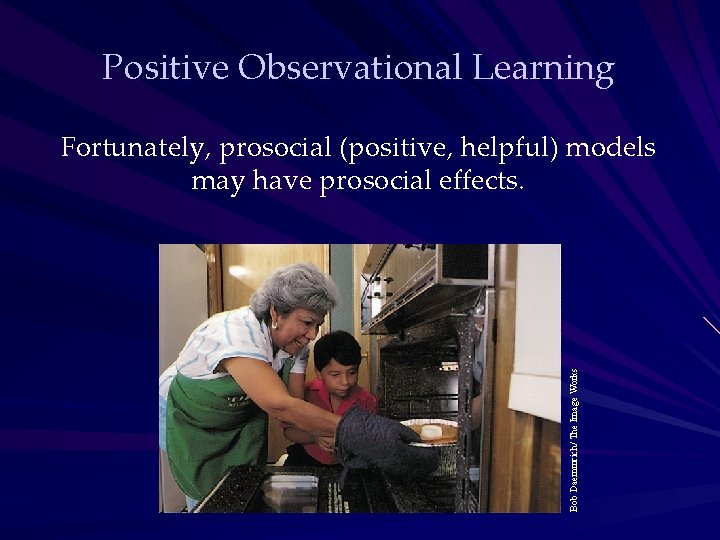 Positive Observational Learning Bob Daemmrich/ The Image Works Fortunately, prosocial (positive, helpful) models may