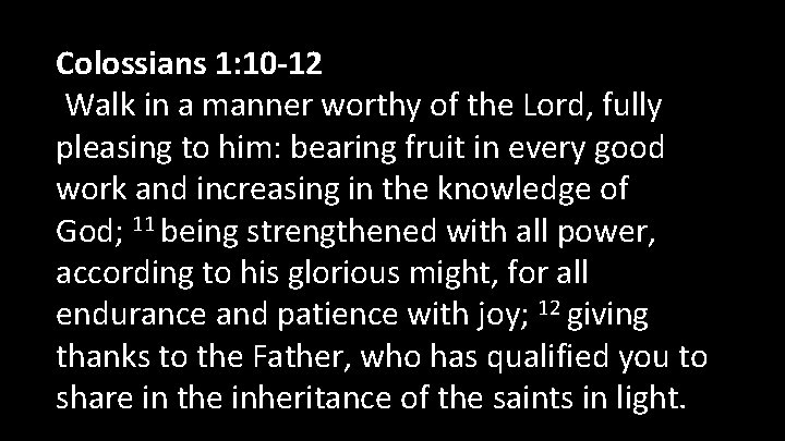 Colossians 1: 10 -12 Walk in a manner worthy of the Lord, fully pleasing