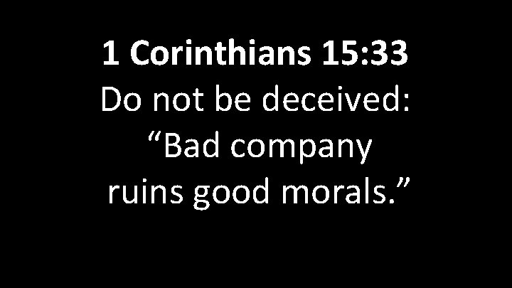 1 Corinthians 15: 33 Do not be deceived: Psalm 16: 11 “Bad company You