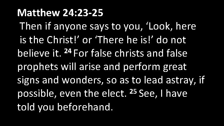  Matthew 24: 23 -25 Then if anyone says to you, ‘Look, here is