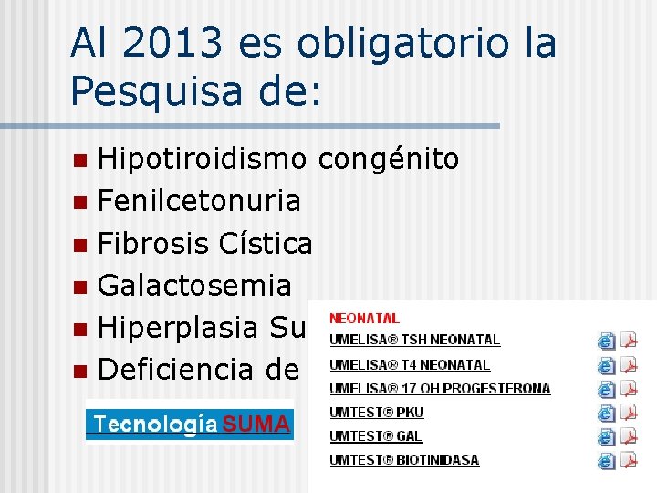 Al 2013 es obligatorio la Pesquisa de: Hipotiroidismo congénito n Fenilcetonuria n Fibrosis Cística