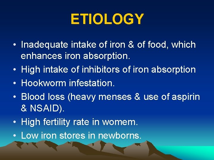 ETIOLOGY • Inadequate intake of iron & of food, which enhances iron absorption. •