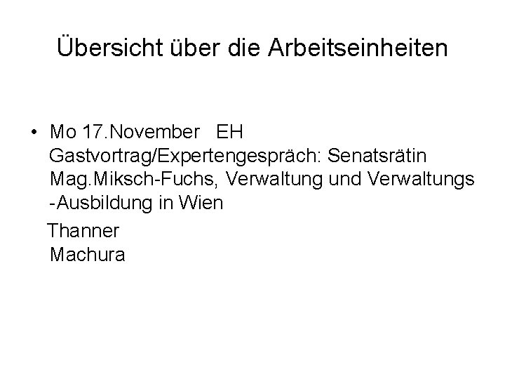 Übersicht über die Arbeitseinheiten • Mo 17. November EH Gastvortrag/Expertengespräch: Senatsrätin Mag. Miksch-Fuchs, Verwaltung