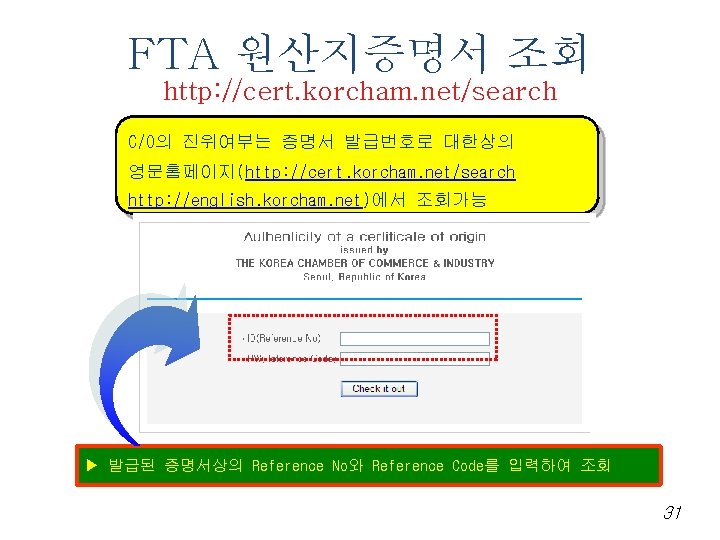 FTA 원산지증명서 조회 http: //cert. korcham. net/search C/O의 진위여부는 증명서 발급번호로 대한상의 영문홈페이지(http: //cert.