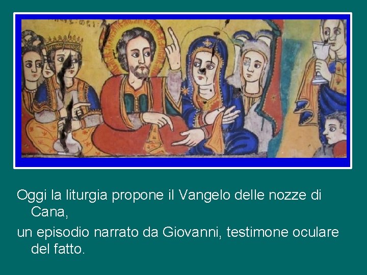 Oggi la liturgia propone il Vangelo delle nozze di Cana, un episodio narrato da