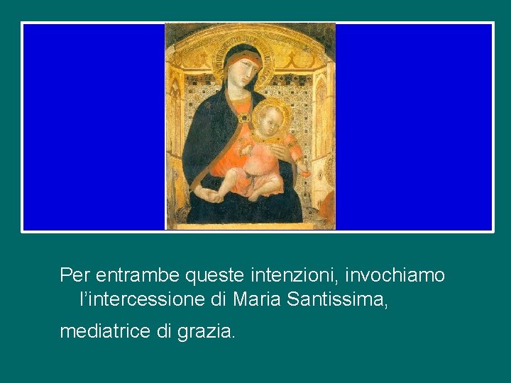 Per entrambe queste intenzioni, invochiamo l’intercessione di Maria Santissima, mediatrice di grazia. 