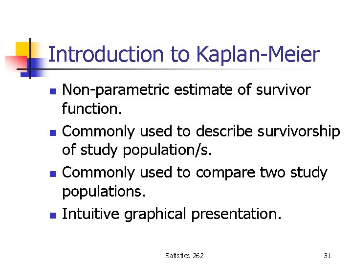 Introduction to Kaplan-Meier n n Non-parametric estimate of survivor function. Commonly used to describe