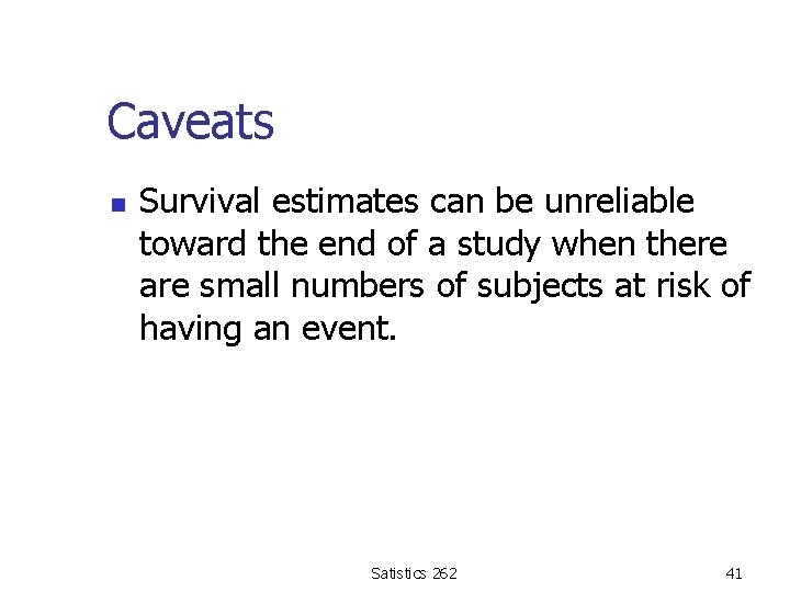 Caveats n Survival estimates can be unreliable toward the end of a study when