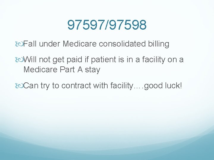 97597/97598 Fall under Medicare consolidated billing Will not get paid if patient is in