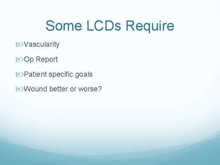 Some LCDs Require Vascularity Op Report Patient specific goals Wound better or worse? 