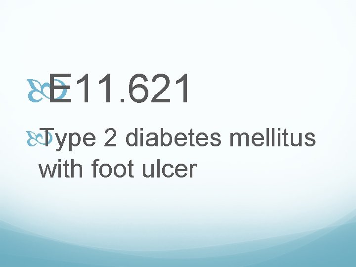  E 11. 621 Type 2 diabetes mellitus with foot ulcer 