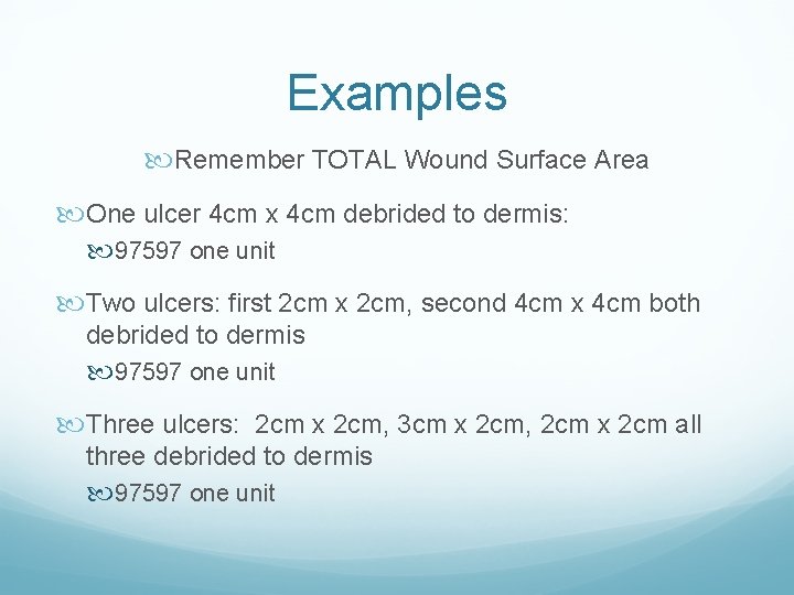 Examples Remember TOTAL Wound Surface Area One ulcer 4 cm x 4 cm debrided