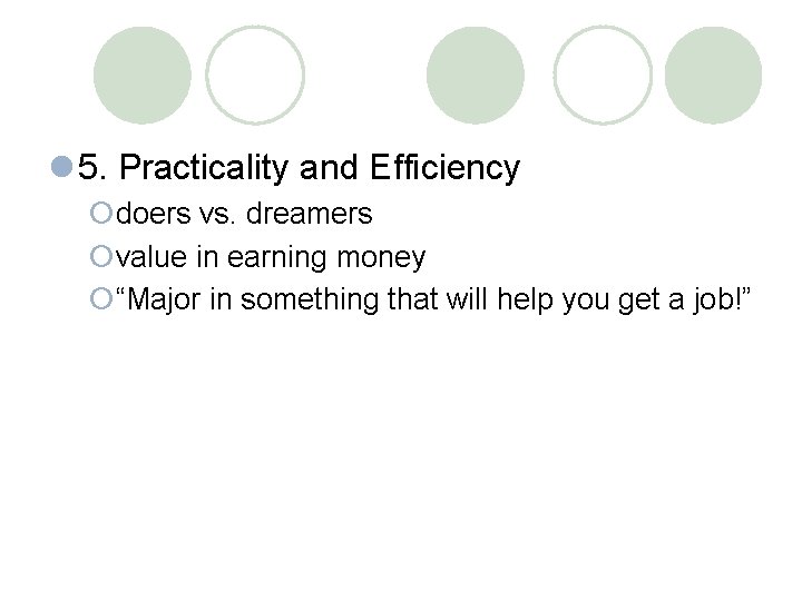 l 5. Practicality and Efficiency ¡doers vs. dreamers ¡value in earning money ¡“Major in