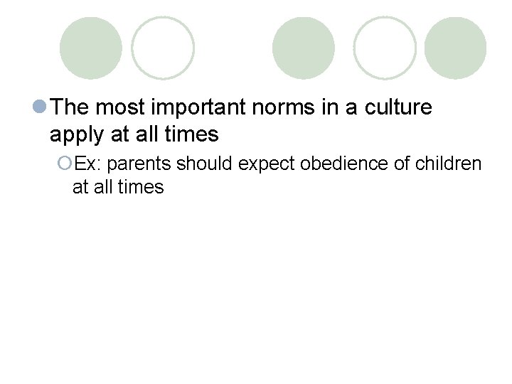 l The most important norms in a culture apply at all times ¡Ex: parents