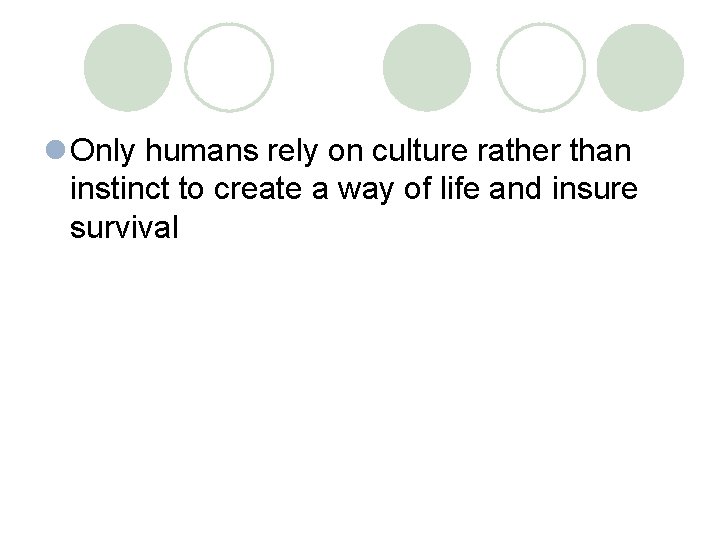 l Only humans rely on culture rather than instinct to create a way of