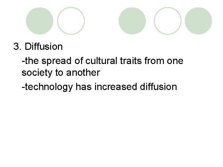 3. Diffusion -the spread of cultural traits from one society to another -technology has