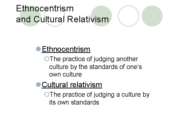 Ethnocentrism and Cultural Relativism l Ethnocentrism ¡The practice of judging another culture by the