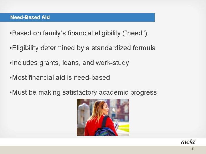 Need-Based Aid • Based on family’s financial eligibility (“need”) • Eligibility determined by a
