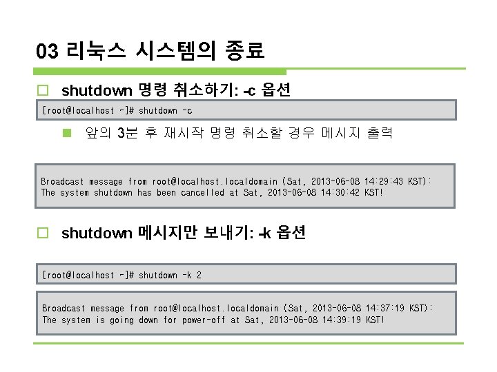03 리눅스 시스템의 종료 o shutdown 명령 취소하기: -c 옵션 [root@localhost ~]# shutdown -c